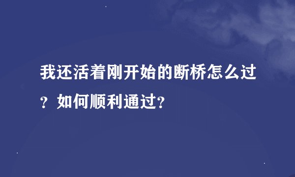 我还活着刚开始的断桥怎么过？如何顺利通过？