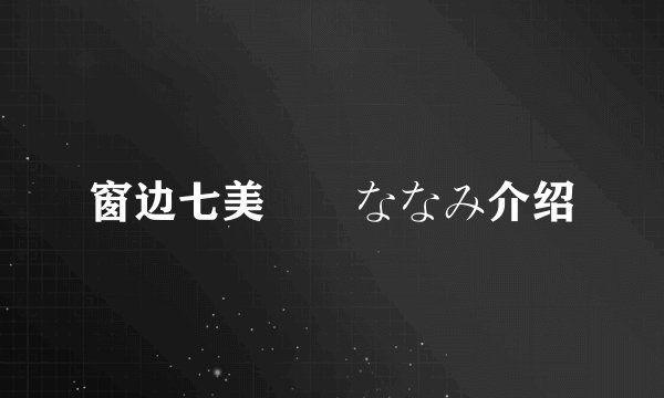 窗边七美窓辺ななみ介绍