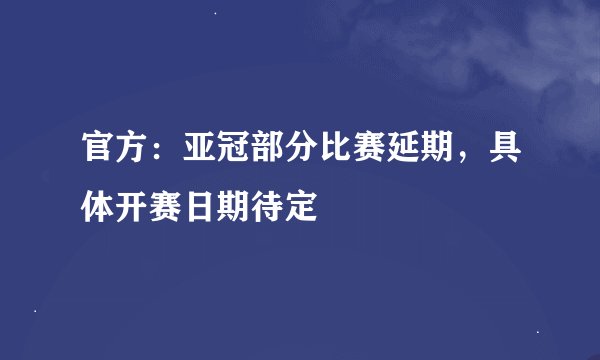 官方：亚冠部分比赛延期，具体开赛日期待定