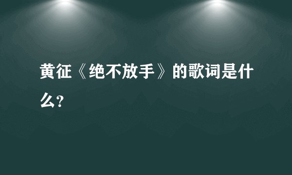 黄征《绝不放手》的歌词是什么？