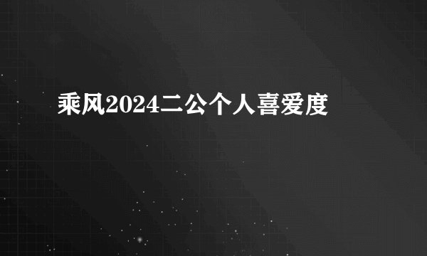 乘风2024二公个人喜爱度