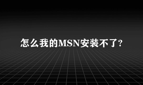 怎么我的MSN安装不了?