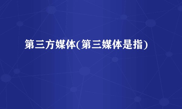 第三方媒体(第三媒体是指)