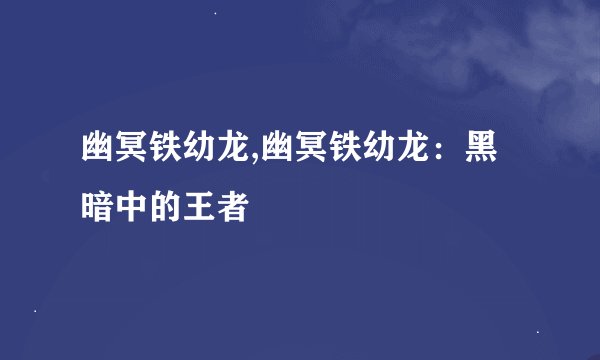 幽冥铁幼龙,幽冥铁幼龙：黑暗中的王者