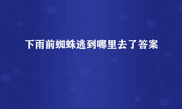 下雨前蜘蛛逃到哪里去了答案