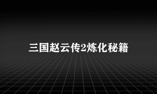 三国赵云传2炼化秘籍