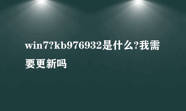 win7?kb976932是什么?我需要更新吗