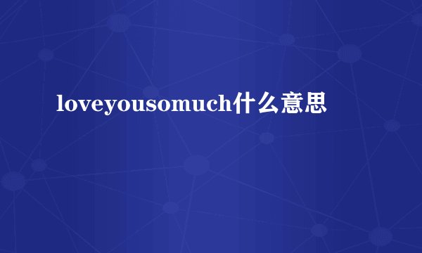 loveyousomuch什么意思