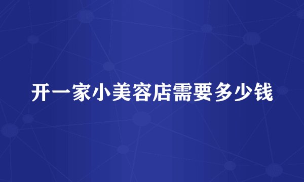 开一家小美容店需要多少钱