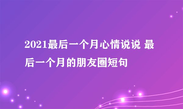 2021最后一个月心情说说 最后一个月的朋友圈短句