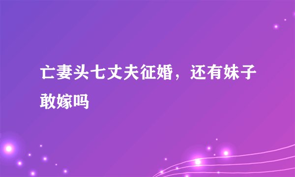 亡妻头七丈夫征婚，还有妹子敢嫁吗