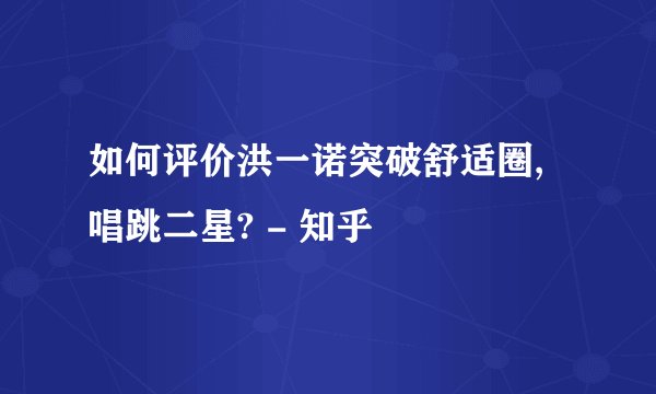如何评价洪一诺突破舒适圈,唱跳二星? - 知乎