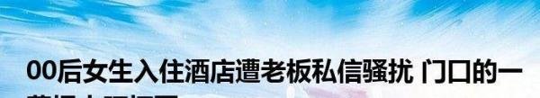 00后女生入住酒店遭老板私信骚扰