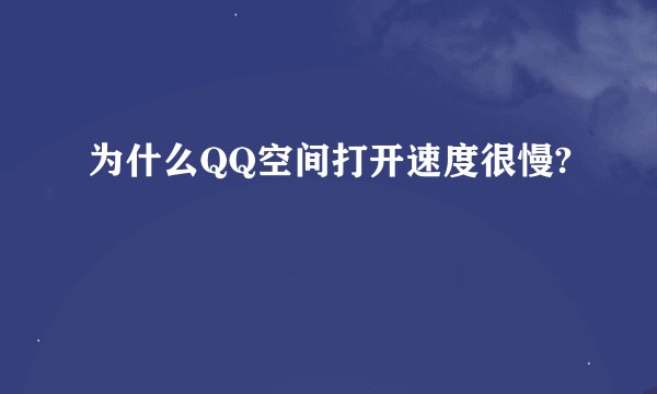 为什么QQ空间打开速度很慢?