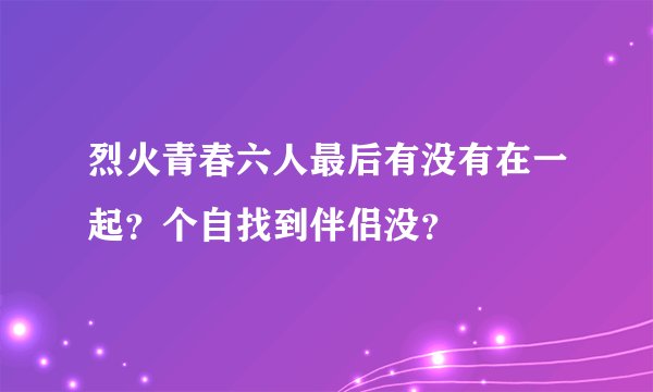 烈火青春六人最后有没有在一起？个自找到伴侣没？