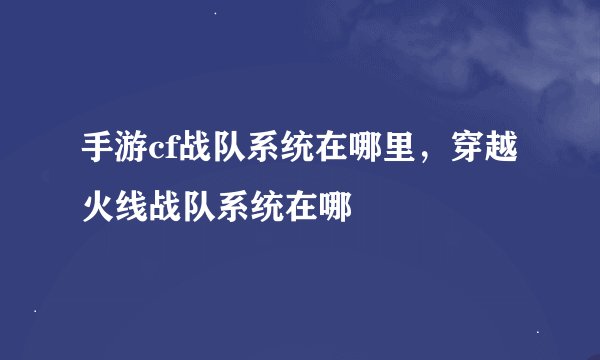 手游cf战队系统在哪里，穿越火线战队系统在哪