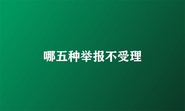 哪五种举报不受理