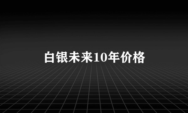 白银未来10年价格