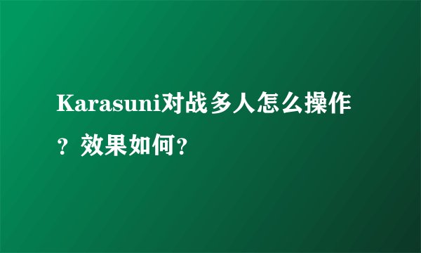 Karasuni对战多人怎么操作？效果如何？