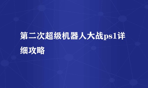 第二次超级机器人大战ps1详细攻略