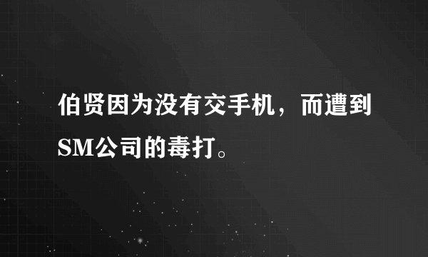 伯贤因为没有交手机，而遭到SM公司的毒打。