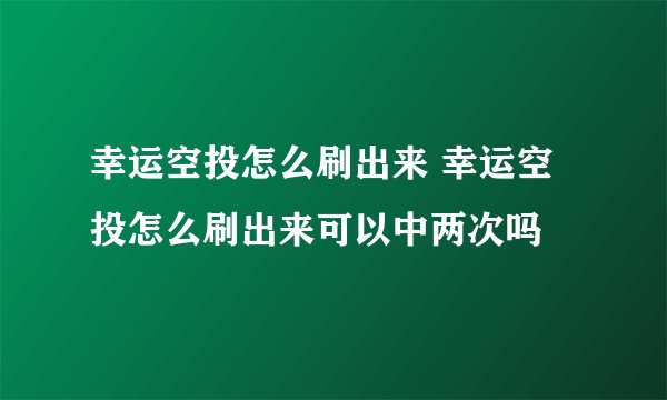 幸运空投怎么刷出来 幸运空投怎么刷出来可以中两次吗