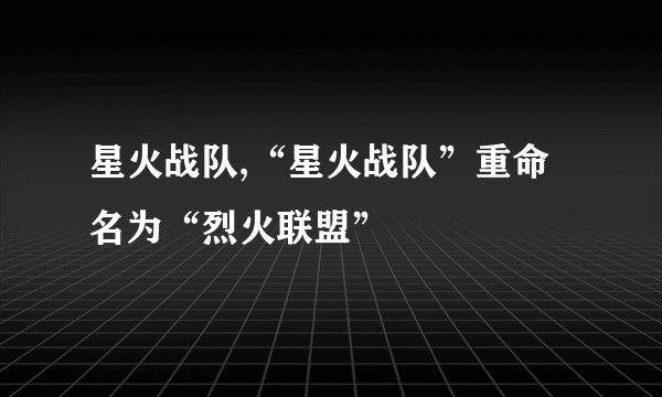 星火战队,“星火战队”重命名为“烈火联盟”