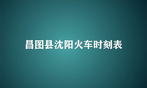 昌图县沈阳火车时刻表
