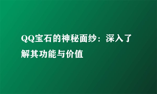 QQ宝石的神秘面纱：深入了解其功能与价值