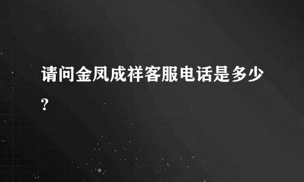 请问金凤成祥客服电话是多少?