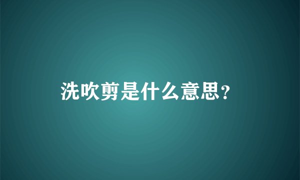 洗吹剪是什么意思？