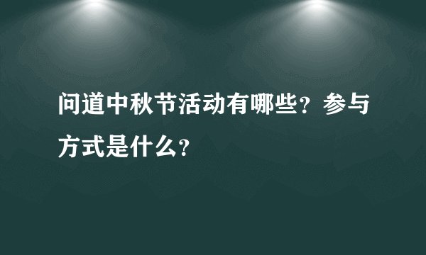 问道中秋节活动有哪些？参与方式是什么？