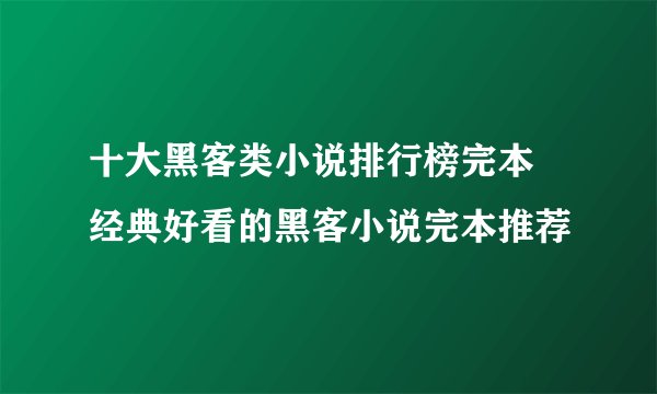 十大黑客类小说排行榜完本 经典好看的黑客小说完本推荐