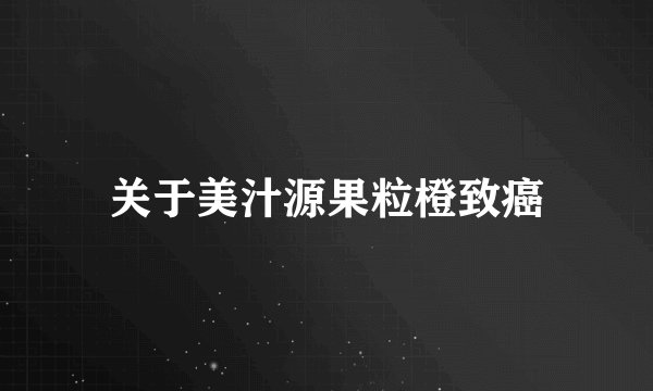 关于美汁源果粒橙致癌