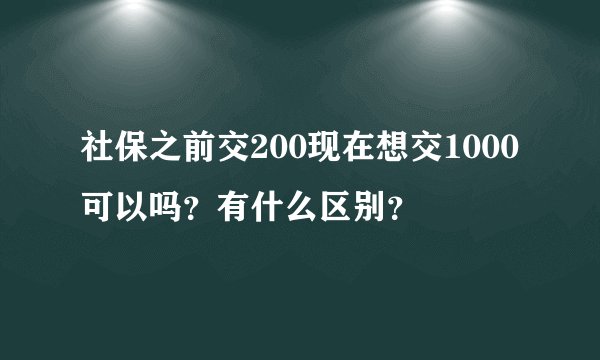 社保之前交200现在想交1000可以吗？有什么区别？