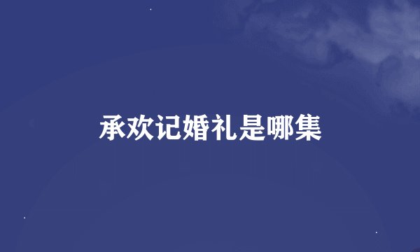 承欢记婚礼是哪集