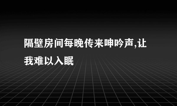 隔壁房间每晚传来呻吟声,让我难以入眠