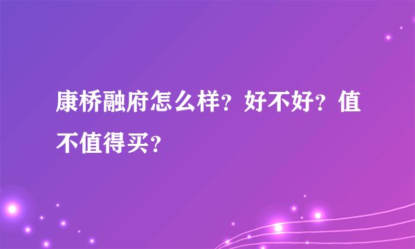 康桥融府怎么样？好不好？值不值得买？
