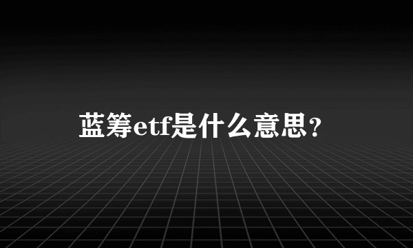 蓝筹etf是什么意思?