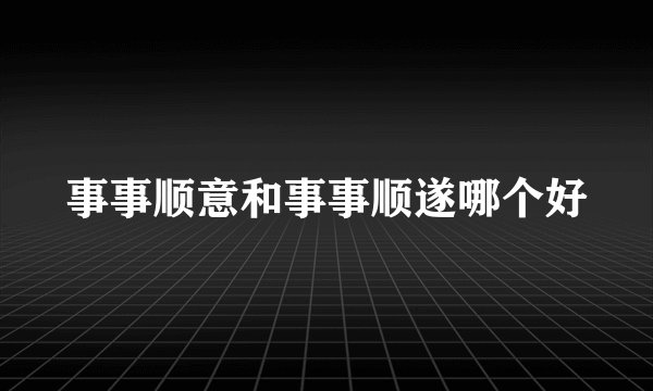 事事顺意和事事顺遂哪个好