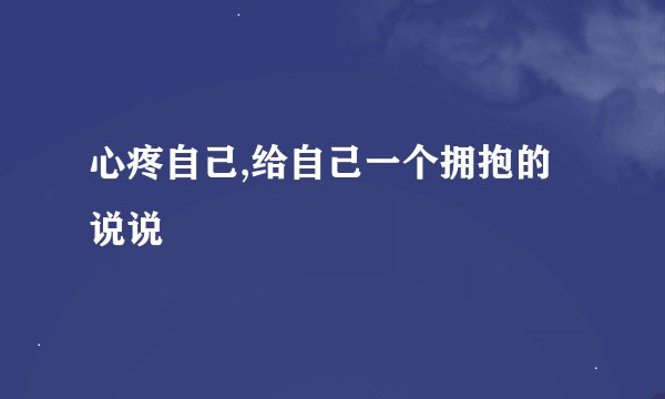 心疼自己,给自己一个拥抱的说说