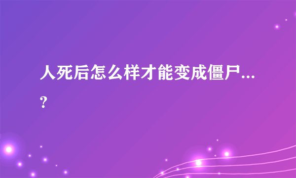 人死后怎么样才能变成僵尸...?