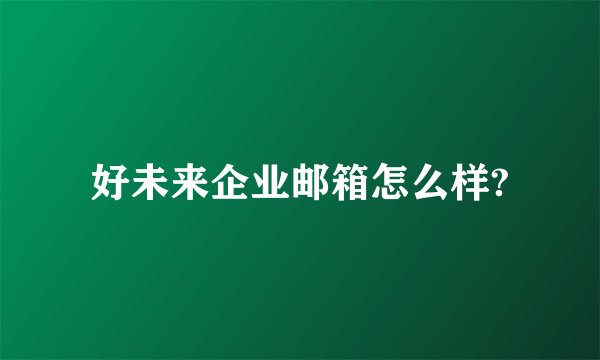 好未来企业邮箱怎么样?