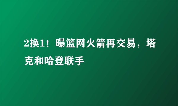 2换1！曝篮网火箭再交易，塔克和哈登联手