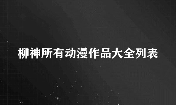 柳神所有动漫作品大全列表