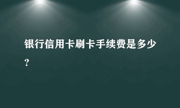 银行信用卡刷卡手续费是多少？
