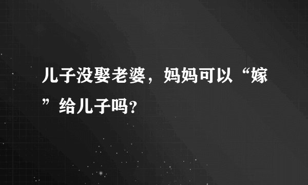 儿子没娶老婆，妈妈可以“嫁”给儿子吗？