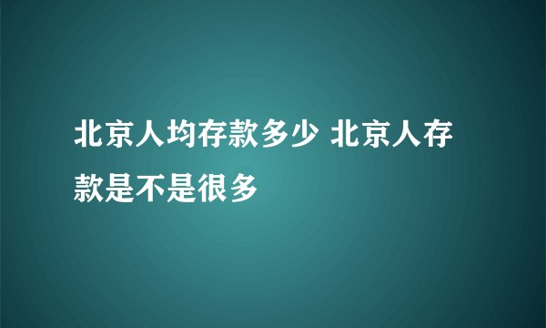北京人均存款多少 北京人存款是不是很多