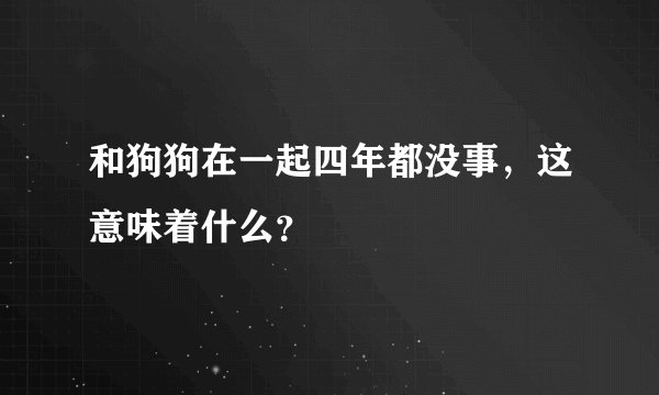 和狗狗在一起四年都没事，这意味着什么？