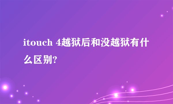 itouch 4越狱后和没越狱有什么区别?